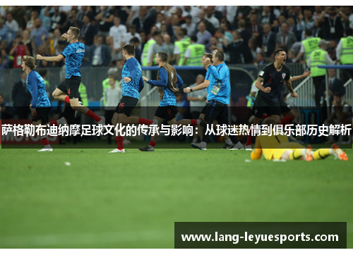 萨格勒布迪纳摩足球文化的传承与影响:从球迷热情到俱乐部历史解析 萨格勒布迪纳摩足球文化的传承与影响:从球迷热情到俱乐部历史解析