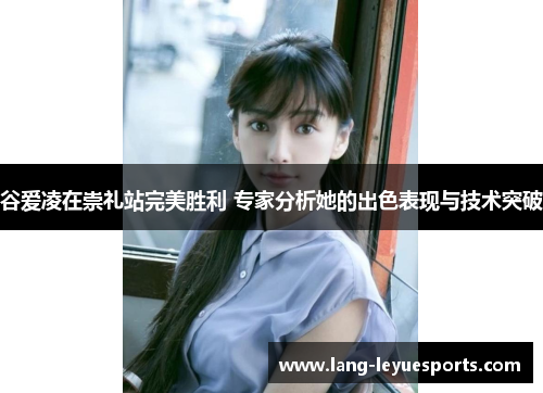 谷爱凌在崇礼站完美胜利 专家分析她的出色表现与技术突破