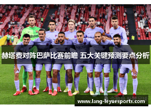 赫塔费对阵巴萨比赛前瞻 五大关键预测要点分析 赫塔费对阵巴萨比赛前瞻 五大关键预测要点分析