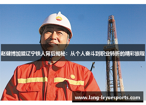 赵健博加盟辽宁铁人背后揭秘:从个人奋斗到职业转折的精彩旅程 赵健博加盟辽宁铁人背后揭秘:从个人奋斗到职业转折的精彩旅程