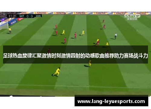 足球热血旋律汇聚激情时刻激情四射的动感歌曲推荐助力赛场战斗力 足球热血旋律汇聚激情时刻激情四射的动感歌曲推荐助力赛场战斗力