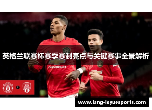 英格兰联赛杯赛季赛制亮点与关键赛事全景解析