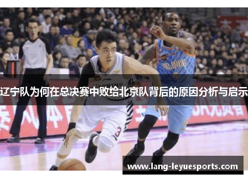 辽宁队为何在总决赛中败给北京队背后的原因分析与启示 辽宁队为何在总决赛中败给北京队背后的原因分析与启示