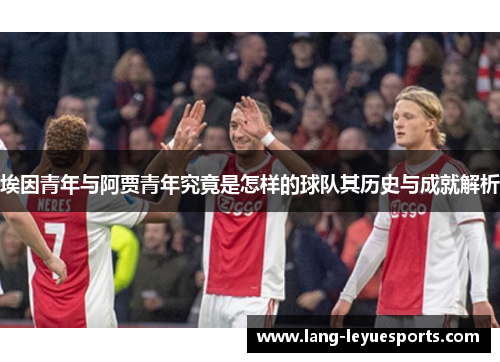 埃因青年与阿贾青年究竟是怎样的球队其历史与成就解析 埃因青年与阿贾青年究竟是怎样的球队其历史与成就解析