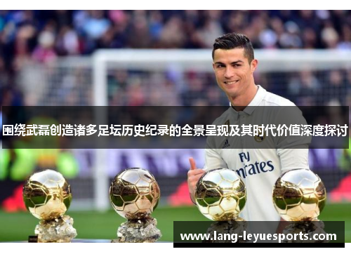 围绕武磊创造诸多足坛历史纪录的全景呈现及其时代价值深度探讨 围绕武磊创造诸多足坛历史纪录的全景呈现及其时代价值深度探讨