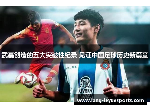 武磊创造的五大突破性纪录 见证中国足球历史新篇章 武磊创造的五大突破性纪录 见证中国足球历史新篇章