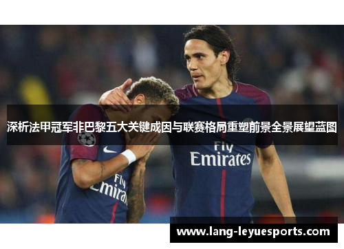 深析法甲冠军非巴黎五大关键成因与联赛格局重塑前景全景展望蓝图 深析法甲冠军非巴黎五大关键成因与联赛格局重塑前景全景展望蓝图