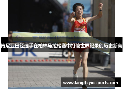 肯尼亚田径选手在柏林马拉松赛中打破世界纪录创历史新高