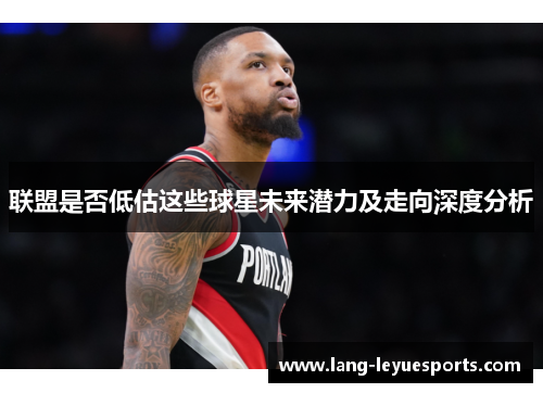 联盟是否低估这些球星未来潜力及走向深度分析