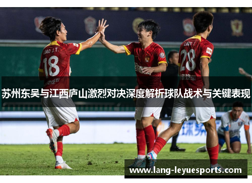 苏州东吴与江西庐山激烈对决深度解析球队战术与关键表现
