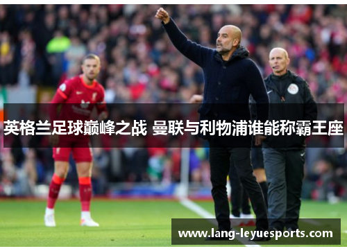 英格兰足球巅峰之战 曼联与利物浦谁能称霸王座 英格兰足球巅峰之战 曼联与利物浦谁能称霸王座