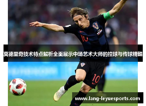 莫德里奇技术特点解析全面展示中场艺术大师的控球与传球精髓