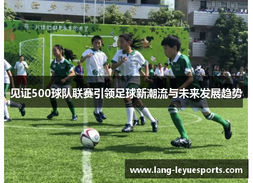 见证500球队联赛引领足球新潮流与未来发展趋势