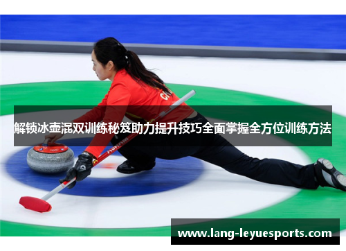 解锁冰壶混双训练秘笈助力提升技巧全面掌握全方位训练方法