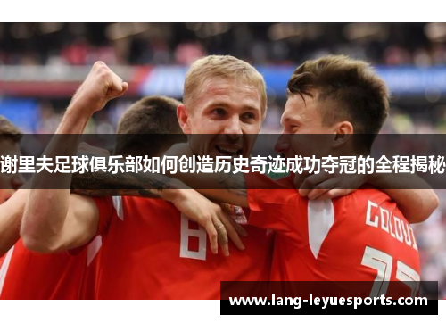 谢里夫足球俱乐部如何创造历史奇迹成功夺冠的全程揭秘