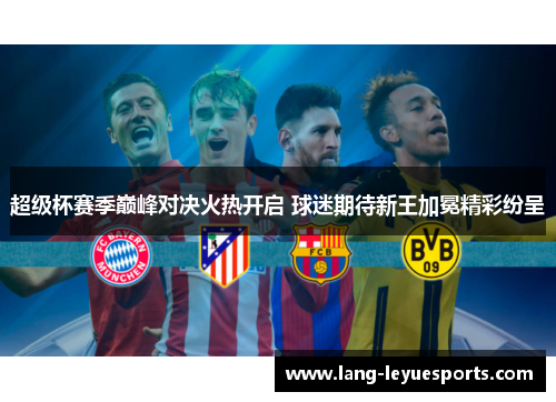 超级杯赛季巅峰对决火热开启 球迷期待新王加冕精彩纷呈
