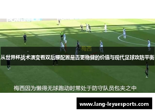 从世界杯战术演变看双后腰配置是否更稳健的价值与现代足球攻防平衡 从世界杯战术演变看双后腰配置是否更稳健的价值与现代足球攻防平衡
