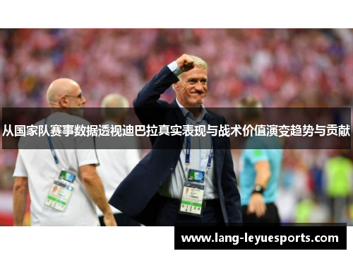 从国家队赛事数据透视迪巴拉真实表现与战术价值演变趋势与贡献 从国家队赛事数据透视迪巴拉真实表现与战术价值演变趋势与贡献