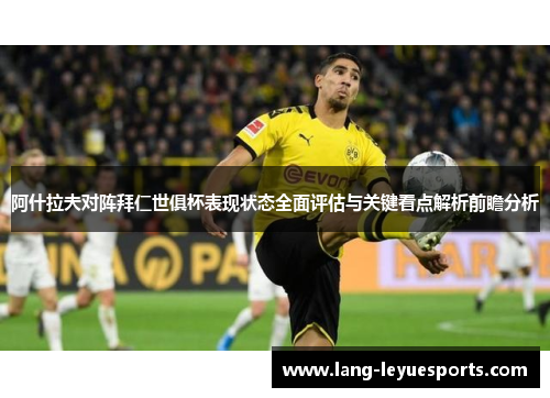 阿什拉夫对阵拜仁世俱杯表现状态全面评估与关键看点解析前瞻分析 阿什拉夫对阵拜仁世俱杯表现状态全面评估与关键看点解析前瞻分析