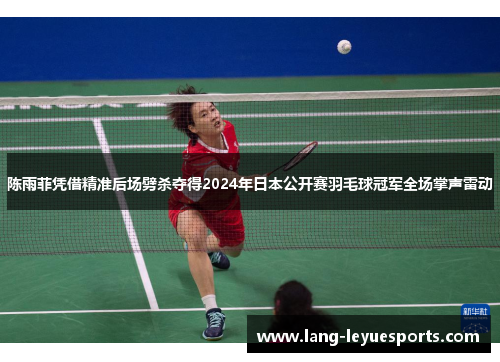 陈雨菲凭借精准后场劈杀夺得2024年日本公开赛羽毛球冠军全场掌声雷动
