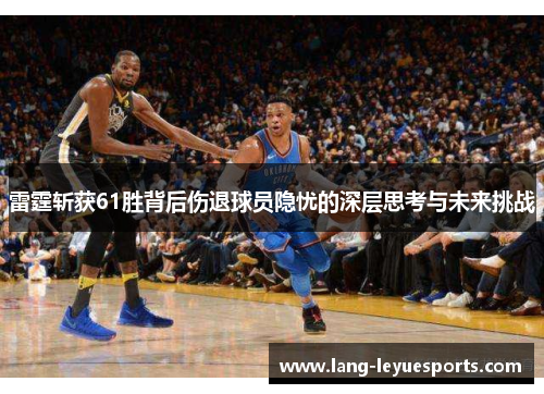 雷霆斩获61胜背后伤退球员隐忧的深层思考与未来挑战 雷霆斩获61胜背后伤退球员隐忧的深层思考与未来挑战