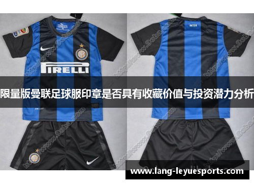 限量版曼联足球服印章是否具有收藏价值与投资潜力分析