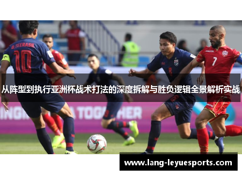 从阵型到执行亚洲杯战术打法的深度拆解与胜负逻辑全景解析实战 从阵型到执行亚洲杯战术打法的深度拆解与胜负逻辑全景解析实战