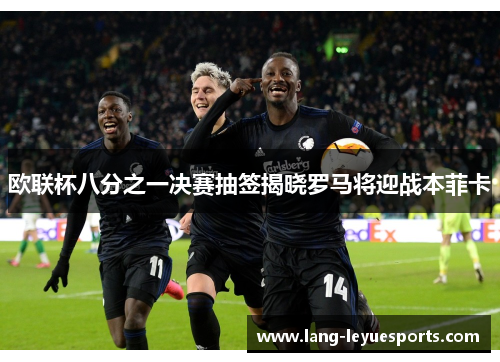 欧联杯八分之一决赛抽签揭晓罗马将迎战本菲卡 欧联杯八分之一决赛抽签揭晓罗马将迎战本菲卡