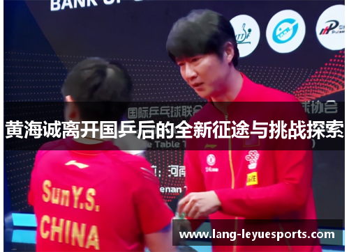 黄海诚离开国乒后的全新征途与挑战探索
