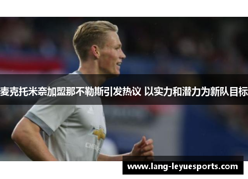 麦克托米奈加盟那不勒斯引发热议 以实力和潜力为新队目标