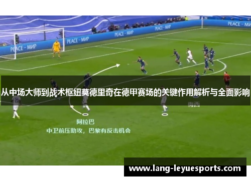 从中场大师到战术枢纽莫德里奇在德甲赛场的关键作用解析与全面影响